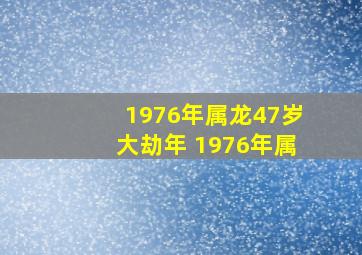 1976年属龙47岁大劫年 1976年属